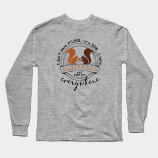 I Don't Have Ducks or A Row I Have Squirrels Long Sleeve T-Shirt